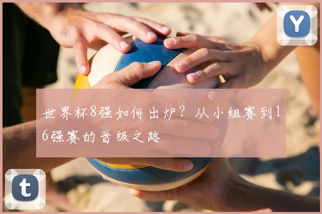 世界杯8强如何出炉？从小组赛到16强赛的晋级之路
