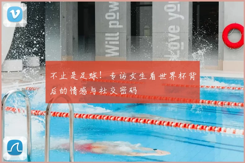 不止是足球！专访女生看世界杯背后的情感与社交密码