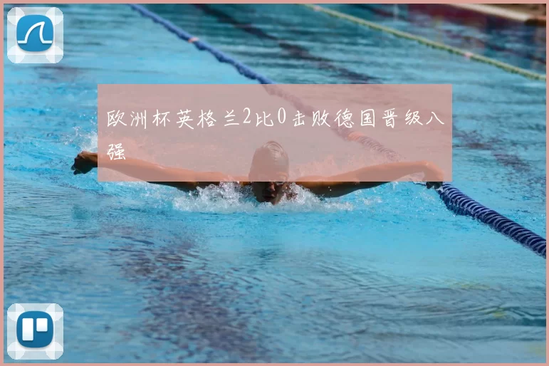 欧洲杯英格兰2比0击败德国晋级八强