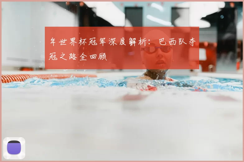 年世界杯冠军深度解析：巴西队夺冠之路全回顾