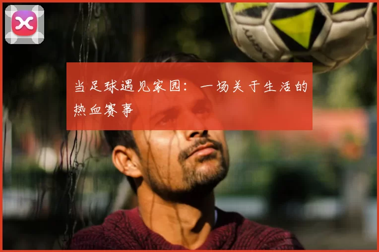 当足球遇见家园：一场关于生活的热血赛事
