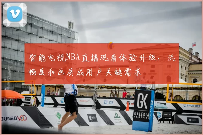 智能电视NBA直播观看体验升级，流畅度和画质成用户关键需求