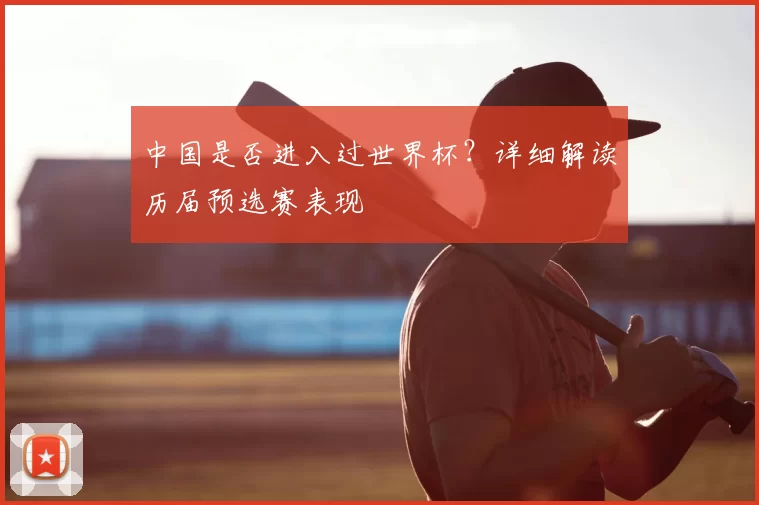 中国是否进入过世界杯？详细解读历届预选赛表现