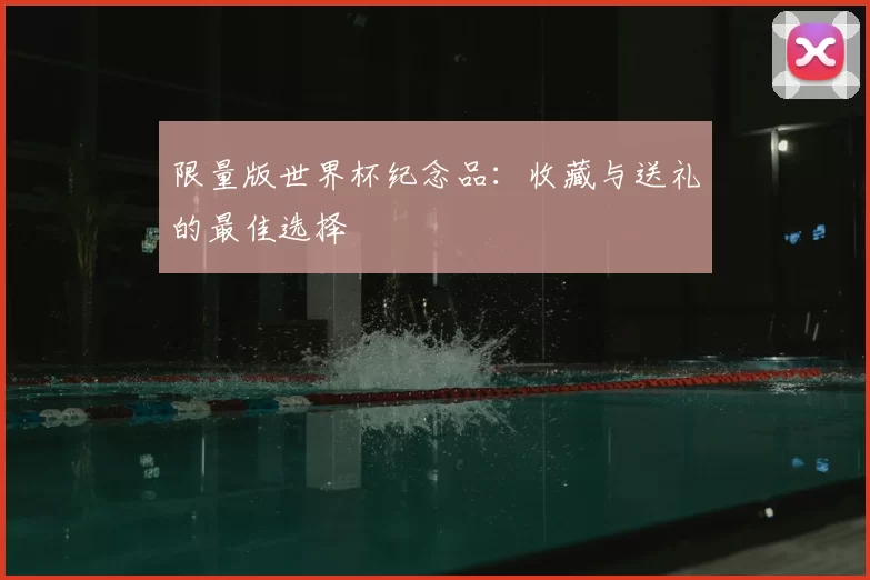 限量版世界杯纪念品：收藏与送礼的最佳选择