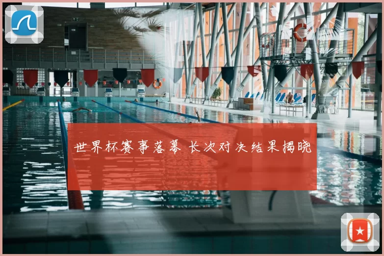 世界杯赛事落幕 长次对决结果揭晓