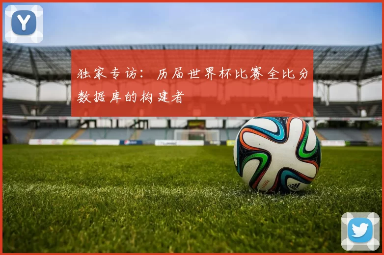 独家专访：历届世界杯比赛全比分数据库的构建者