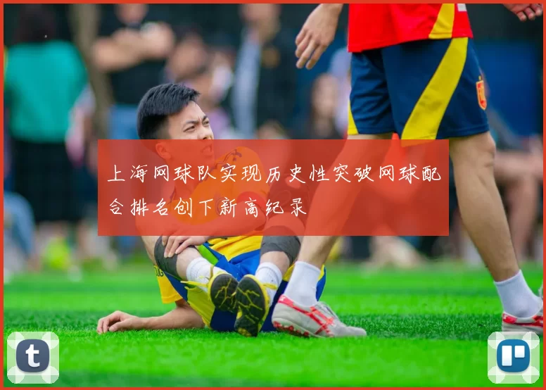 上海网球队实现历史性突破网球配合排名创下新高纪录
