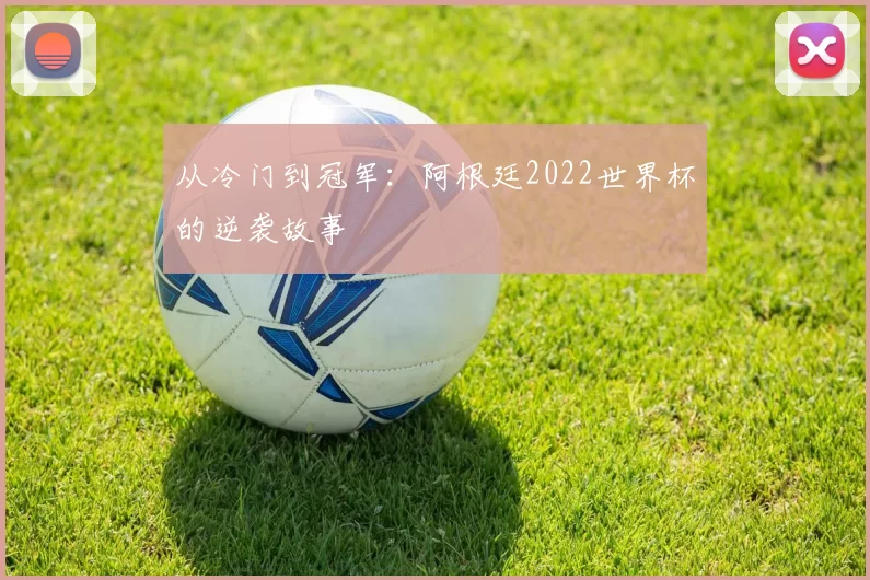 从冷门到冠军：阿根廷2022世界杯的逆袭故事