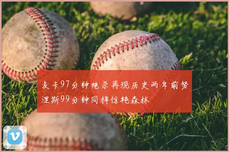 麦卡97分钟绝杀再现历史两年前努涅斯99分钟同样惊艳森林
