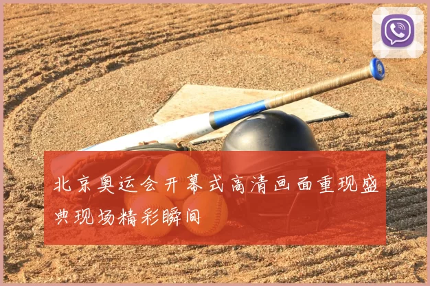 北京奥运会开幕式高清画面重现盛典现场精彩瞬间