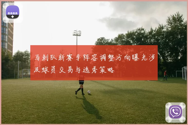 马刺队新赛季阵容调整方向曝光涉及球员交易与选秀策略
