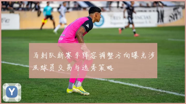 马刺队新赛季阵容调整方向曝光涉及球员交易与选秀策略