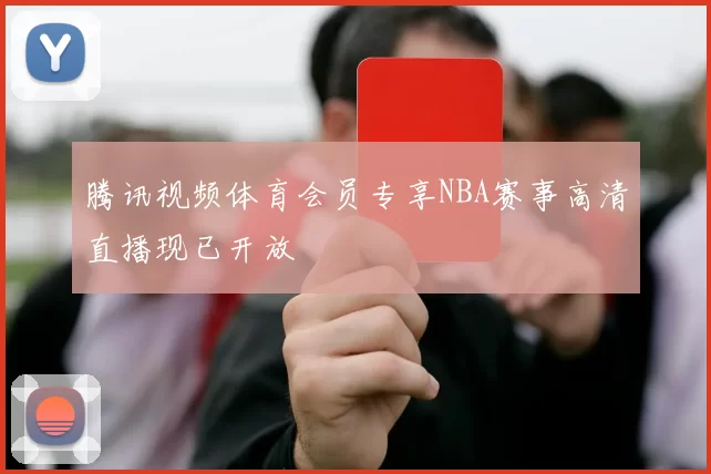 腾讯视频体育会员专享NBA赛事高清直播现已开放