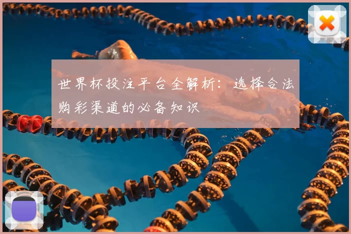 世界杯投注平台全解析：选择合法购彩渠道的必备知识