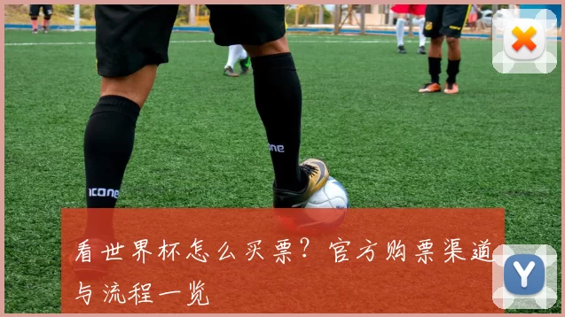 看世界杯怎么买票？官方购票渠道与流程一览