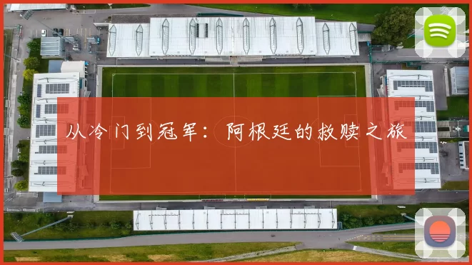 从冷门到冠军：阿根廷的救赎之旅