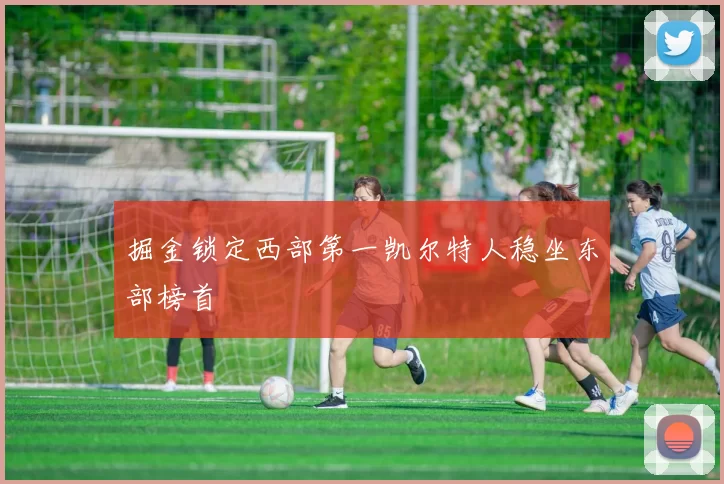 掘金锁定西部第一凯尔特人稳坐东部榜首