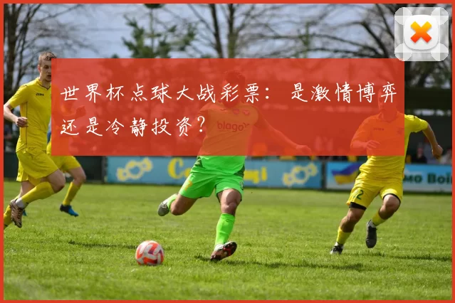 世界杯点球大战彩票：是激情博弈还是冷静投资？