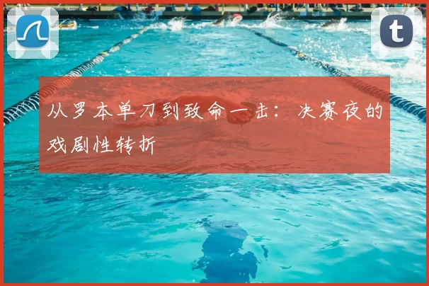 从罗本单刀到致命一击:决赛夜的戏剧性转折