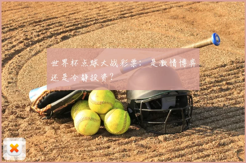 世界杯点球大战彩票：是激情博弈还是冷静投资？