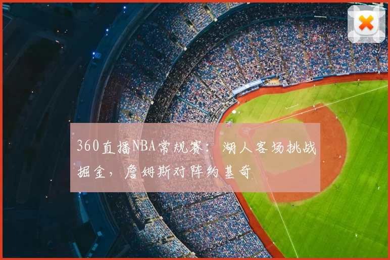 360直播NBA常规赛：湖人客场挑战掘金，詹姆斯对阵约基奇