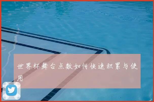 世界杯舞台点数如何快速积累与使用