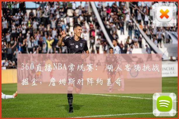 360直播NBA常规赛:湖人客场挑战掘金,詹姆斯对阵约基奇
