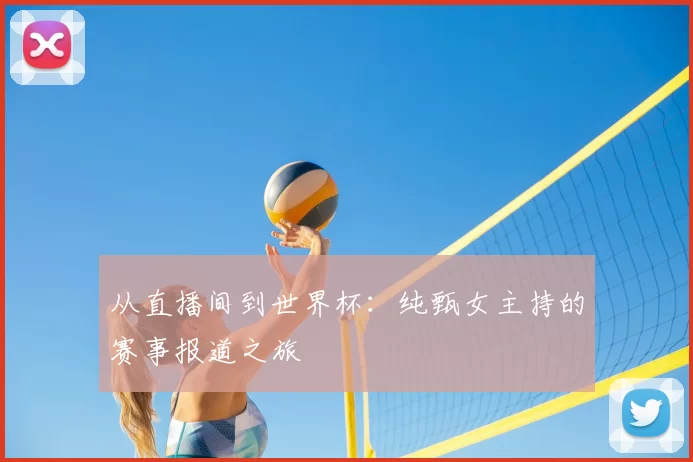 从直播间到世界杯：纯甄女主持的赛事报道之旅