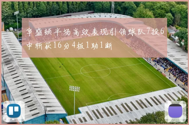 华盛顿半场高效表现引领球队7投6中斩获16分4板1助1断