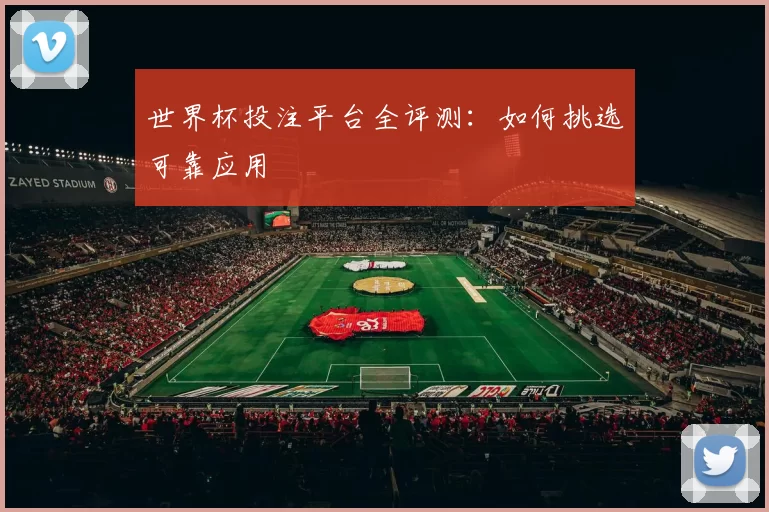 世界杯投注平台全评测:如何挑选可靠应用