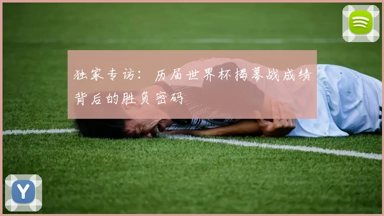 独家专访:历届世界杯揭幕战成绩背后的胜负密码