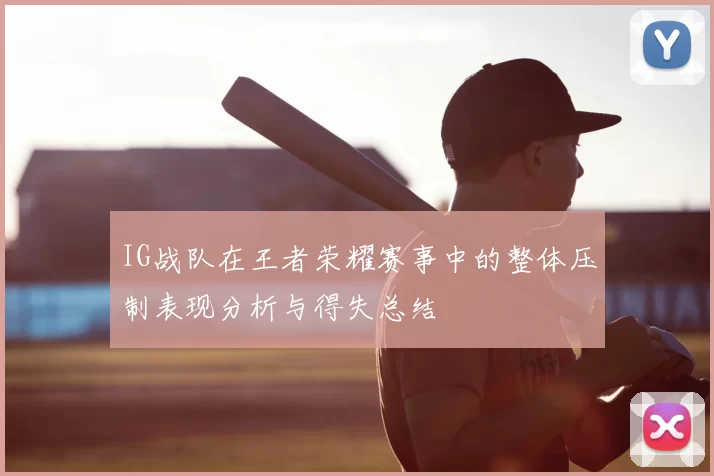 IG战队在王者荣耀赛事中的整体压制表现分析与得失总结