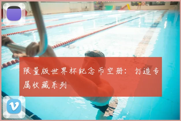 限量版世界杯纪念币空册:打造专属收藏系列