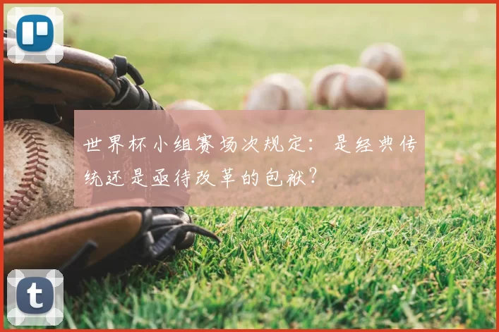世界杯小组赛场次规定：是经典传统还是亟待改革的包袱？