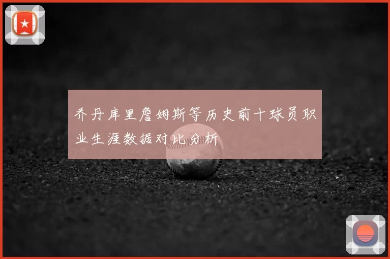 乔丹库里詹姆斯等历史前十球员职业生涯数据对比分析