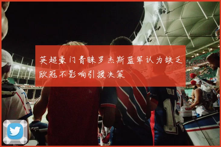 英超豪门青睐罗杰斯蓝军认为缺乏欧冠不影响引援决策