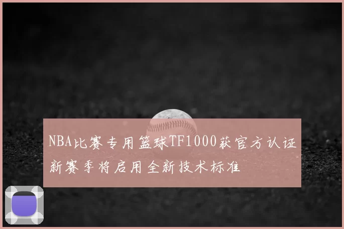 NBA比赛专用篮球TF1000获官方认证新赛季将启用全新技术标准