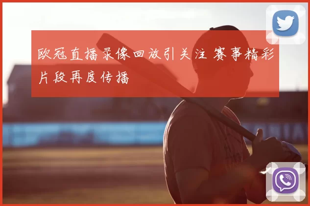 欧冠直播录像回放引关注 赛事精彩片段再度传播