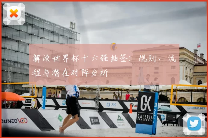 解读世界杯十六强抽签:规则、流程与潜在对阵分析