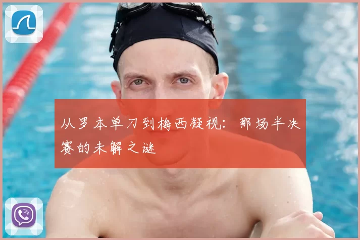 从罗本单刀到梅西凝视：那场半决赛的未解之谜