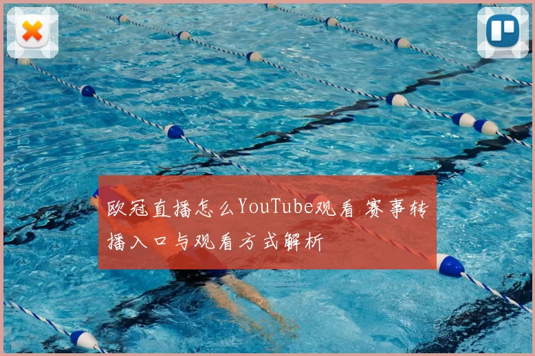欧冠直播怎么YouTube观看 赛事转播入口与观看方式解析