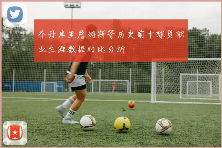 乔丹库里詹姆斯等历史前十球员职业生涯数据对比分析