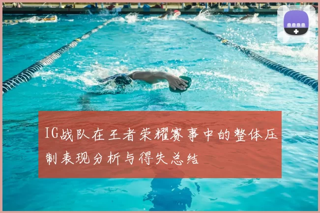 IG战队在王者荣耀赛事中的整体压制表现分析与得失总结