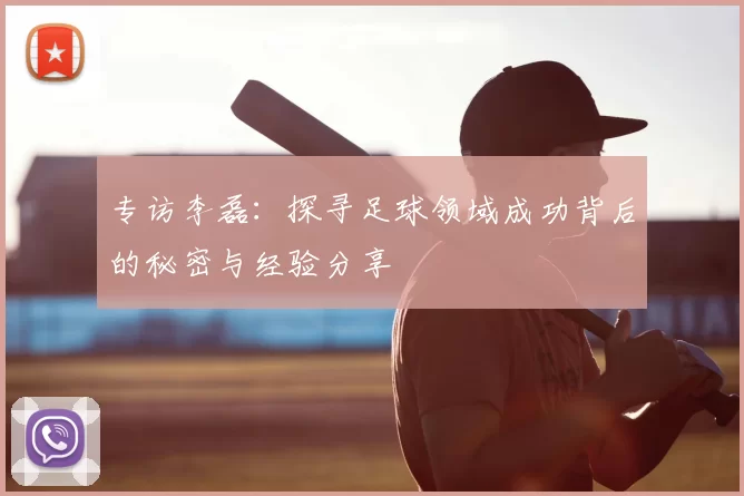 专访李磊:探寻足球领域成功背后的秘密与经验分享