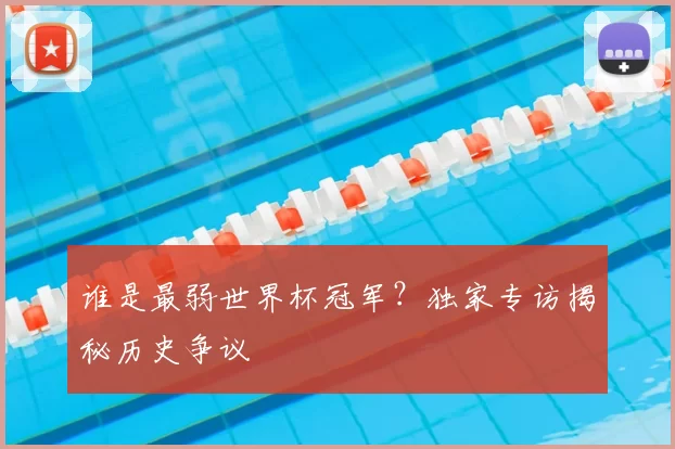 谁是最弱世界杯冠军？独家专访揭秘历史争议
