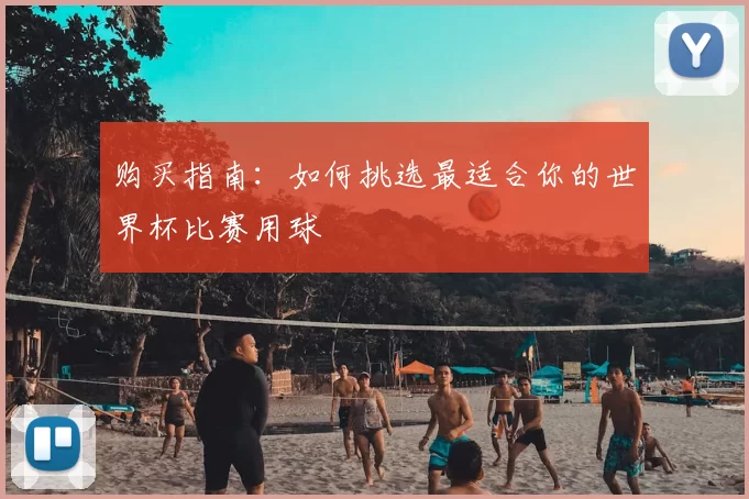 购买指南:如何挑选最适合你的世界杯比赛用球