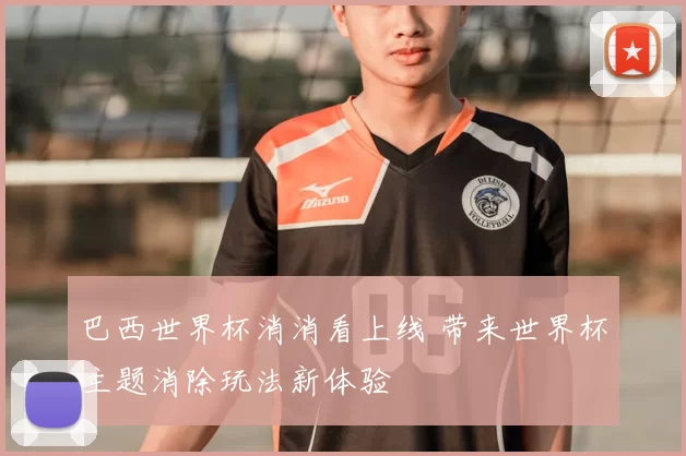 巴西世界杯消消看上线 带来世界杯主题消除玩法新体验