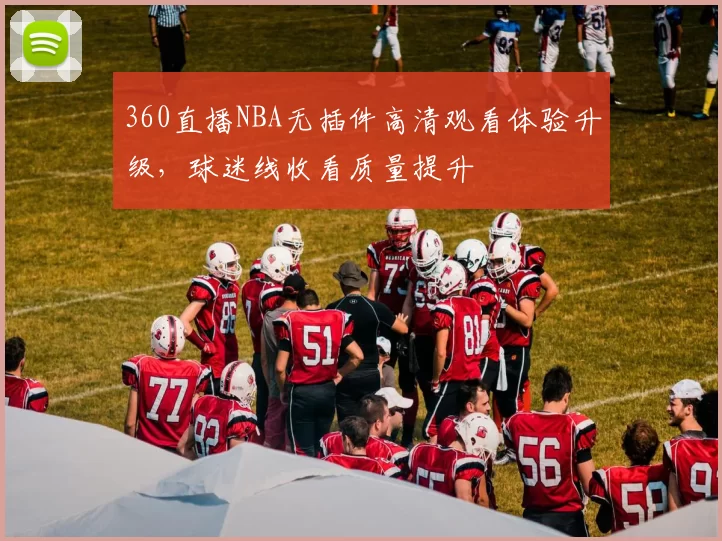 360直播NBA无插件高清观看体验升级,球迷线收看质量提升