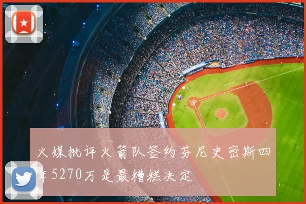 火媒批评火箭队签约芬尼史密斯四年5270万是最糟糕决定