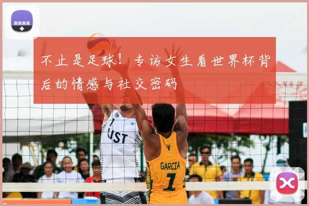 不止是足球！专访女生看世界杯背后的情感与社交密码